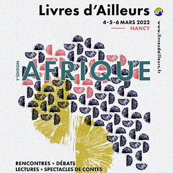 Livres d'Ailleurs - 4, 5, 6 mars 2022 - Nancy - www.livresdailleurs.fr - 1re édition Afrique - rencontres - débats - lectures - spectacles de contes
